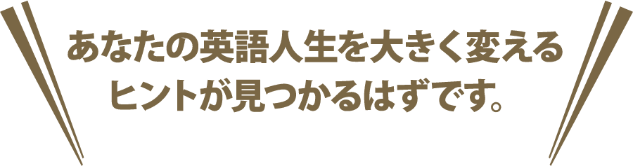 あなたの英語人生を大きく変えるヒントが見つかるはずです。