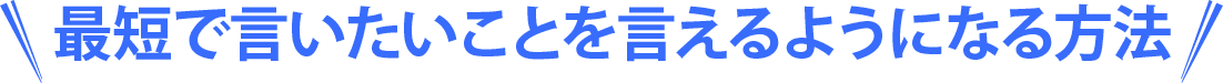 最短で言いたいことを言えるようになる方法