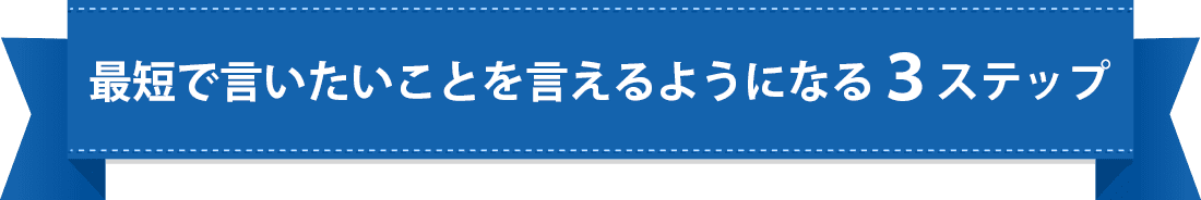 最短で言いたいことを言えるようになる3ステップ