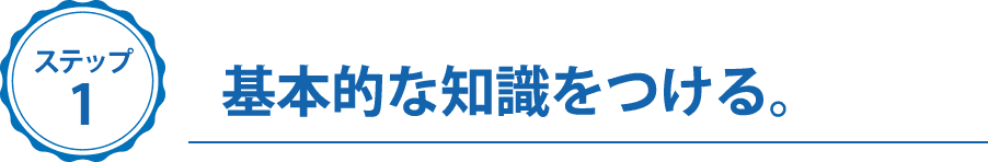 ステップ１、基本的な知識をつける